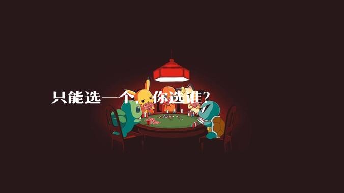 只能选一个，你选谁？