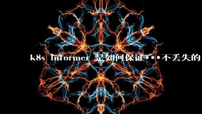 k8s informer 是如何保证***不丢失的?