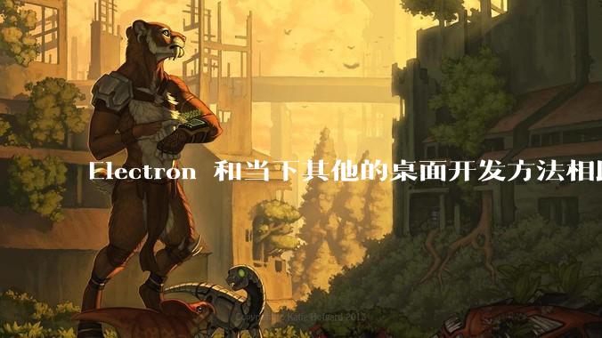 Electron 和当下其他的桌面开发方法相比如何？