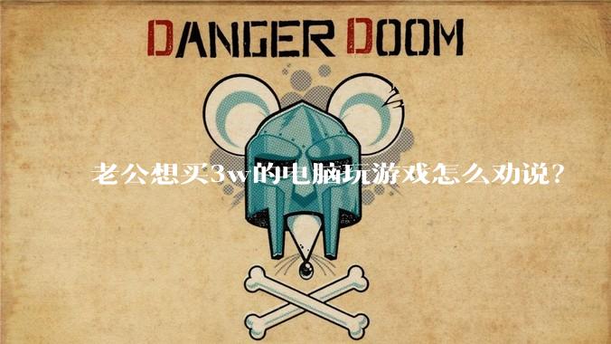 老公想买3w的电脑玩游戏怎么劝说？