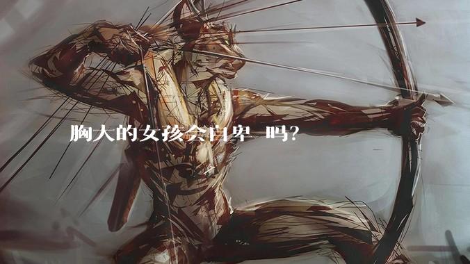 胸大的女孩会自卑 吗？