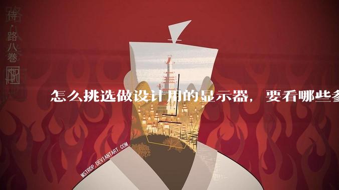 怎么挑选做设计用的显示器，要看哪些参数呢？