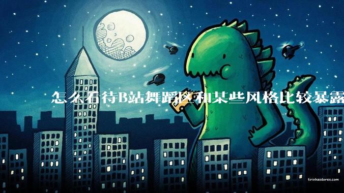 怎么看待B站舞蹈区和某些风格比较暴露的up？