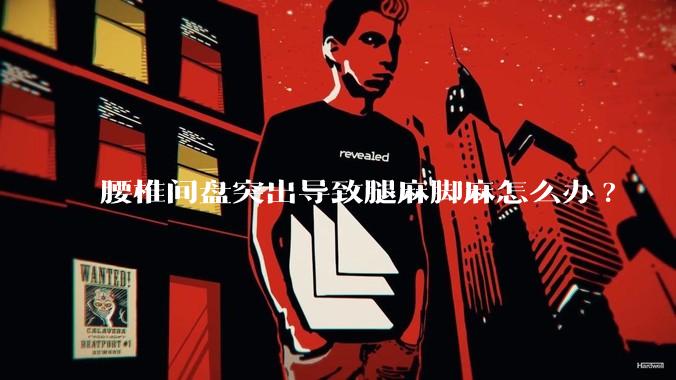 腰椎间盘突出导致腿麻脚麻怎么办?