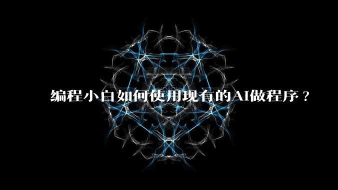 编程小白如何使用现有的AI做程序?