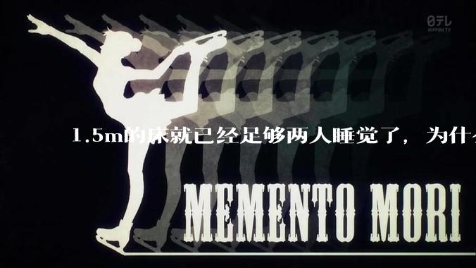 1.5m的床就已经足够两人睡觉了，为什么现在流行1.8m这么大的床？
