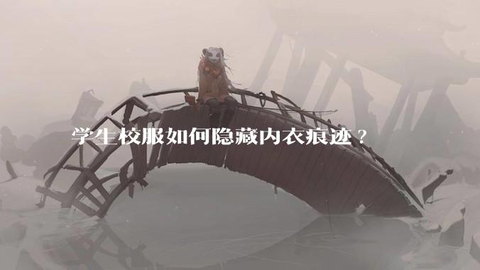 学生校服如何隐藏内衣痕迹?