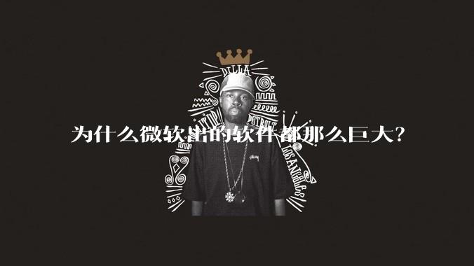 为什么微软出的软件都那么巨大？