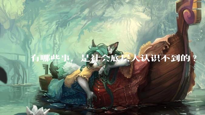 有哪些事，是社会底层人认识不到的?