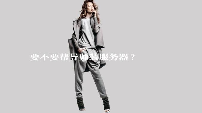 要不要帮导师装服务器?