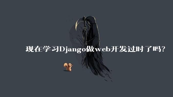 现在学习Django做web开发过时了吗？