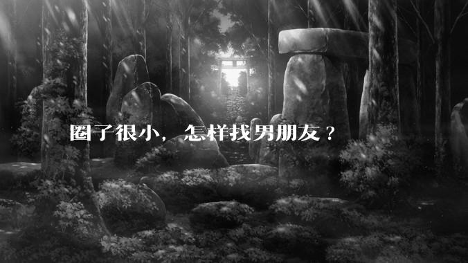圈子很小，怎样找男朋友?