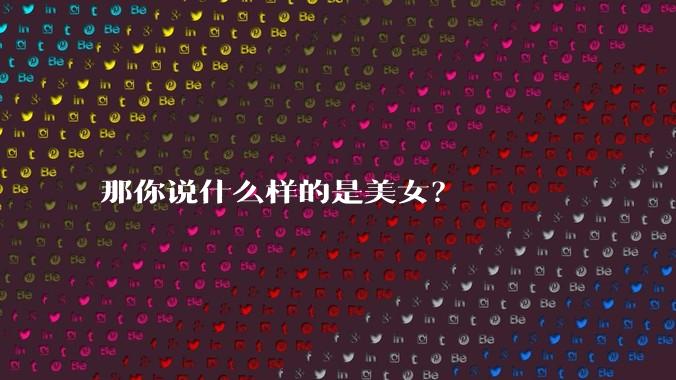 那你说什么样的是美女？