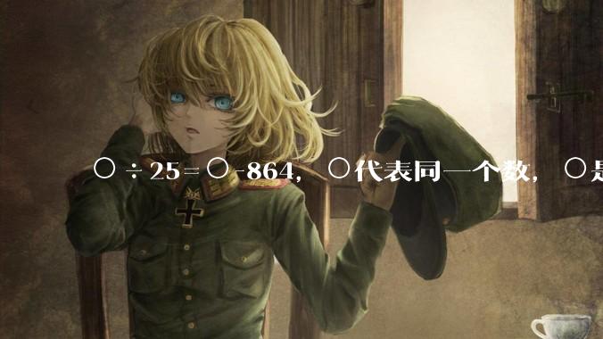 ○÷25=○-864，○代表同一个数，○是多少？