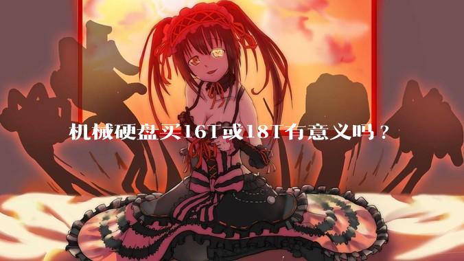 机械硬盘买16T或18T有意义吗?