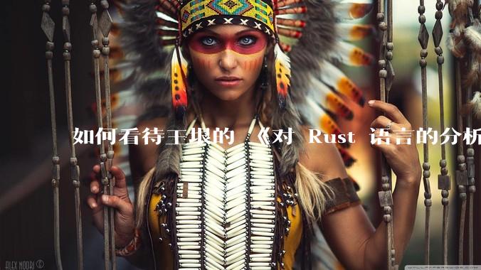 如何看待王垠的 《对 Rust 语言的分析》？