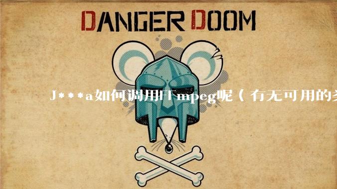 J***a如何调用FFmpeg呢（有无可用的类库）？