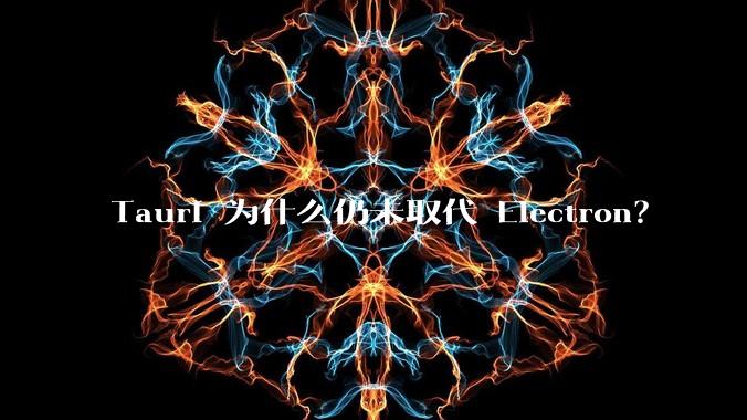 Tauri 为什么仍未取代 Electron？