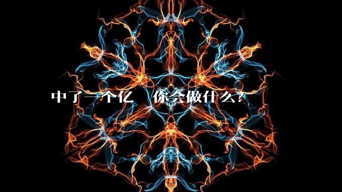 中了一个亿  你会做什么？