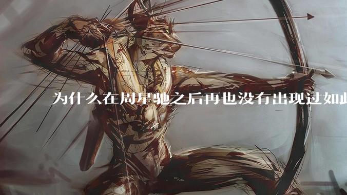 为什么在周星驰之后再也没有出现过如此的现象级喜剧演员？