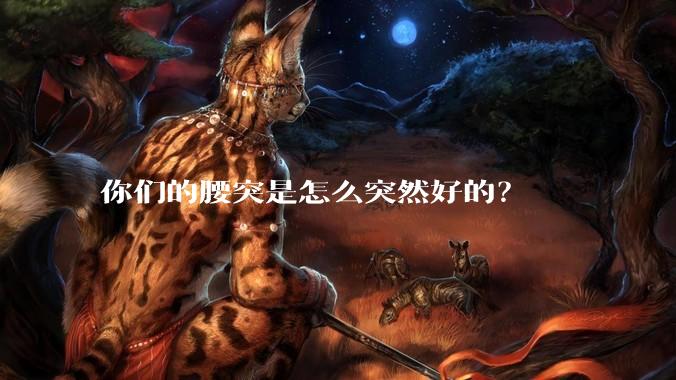 你们的腰突是怎么突然好的？
