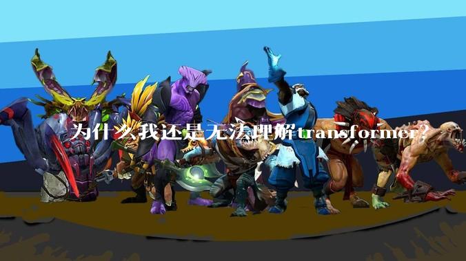 为什么我还是无法理解transformer？