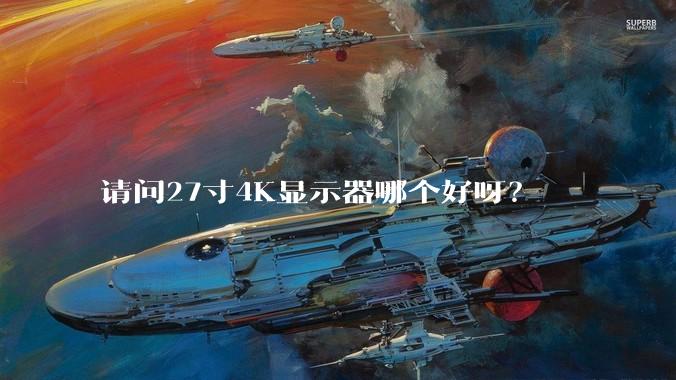 请问27寸4K显示器哪个好呀？