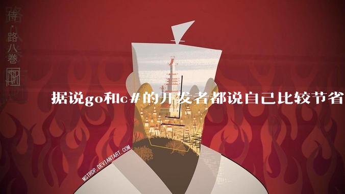 据说go和c#的开发者都说自己比较节省内存，你们认为呢？