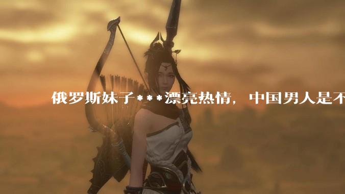 俄罗斯妹子***漂亮热情，中国男人是不是很喜欢娶？
