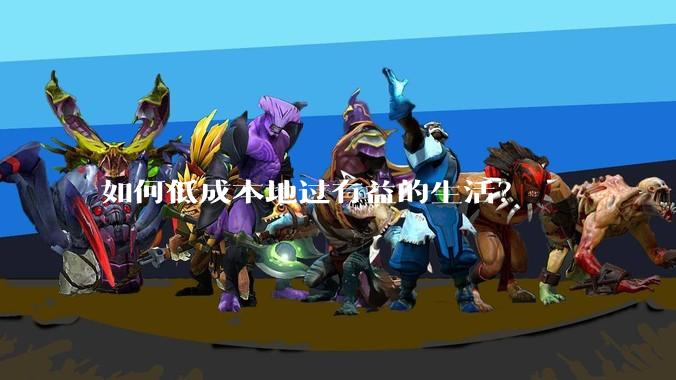 如何低成本地过有益的生活？