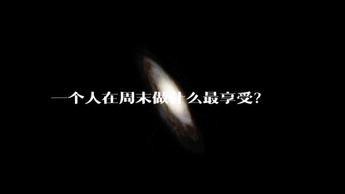 一个人在周末做什么最享受？