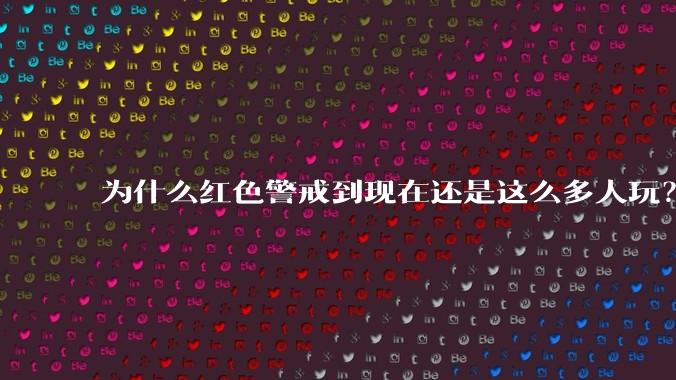 为什么红色警戒到现在还是这么多人玩？