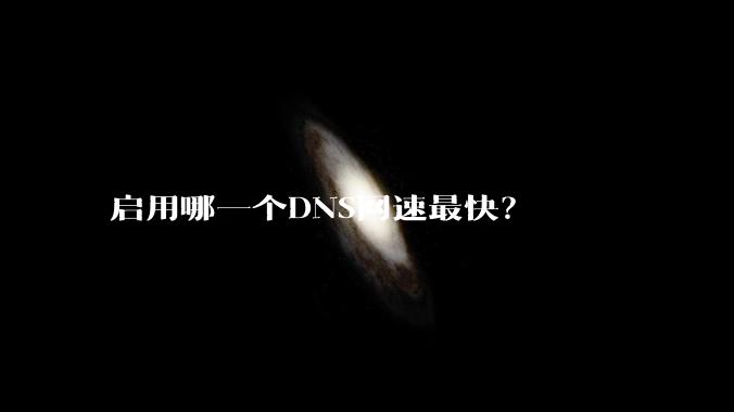 启用哪一个DNS网速最快？