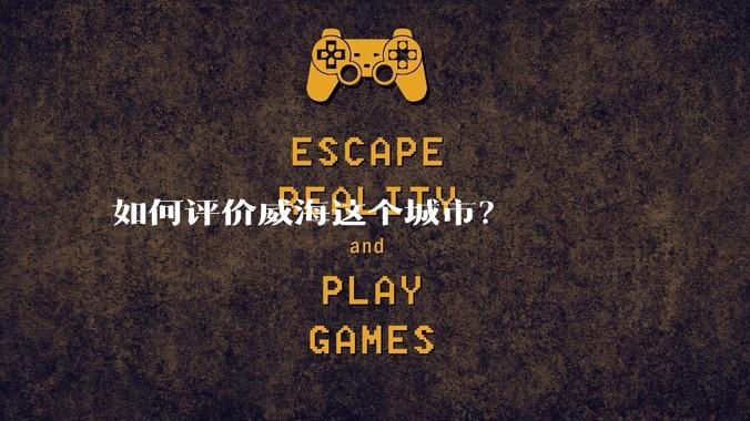 如何评价威海这个城市？