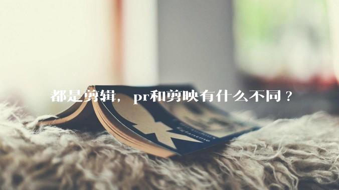 都是剪辑，pr和剪映有什么不同?