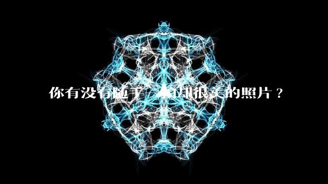 你有没有随手一拍却很美的照片?