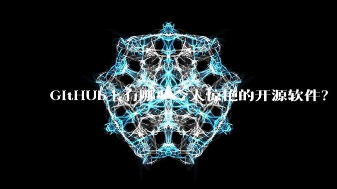 GitHUb上有哪些令人惊艳的开源软件？