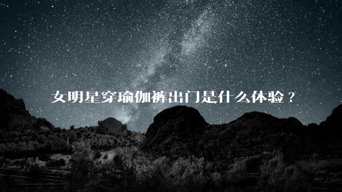 女明星穿瑜伽裤出门是什么体验?
