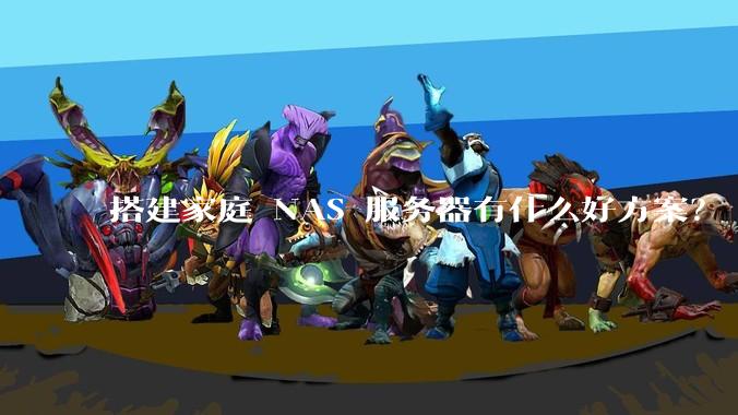 搭建家庭 NAS 服务器有什么好方案？