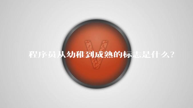 程序员从幼稚到成熟的标志是什么？