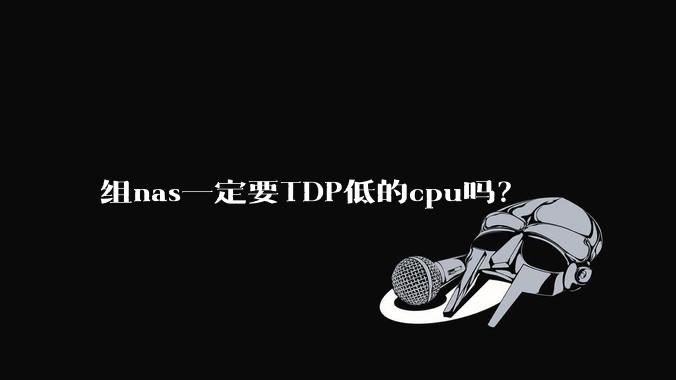 组nas一定要TDP低的cpu吗？