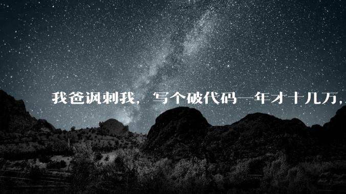 我爸讽刺我，写个破代码一年才十几万，他在工地带50个人，让我回去跟他干，写代码没出路，我该怎么选择？