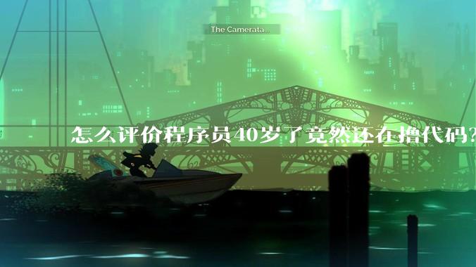 怎么评价程序员40岁了竟然还在撸代码？