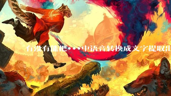 有没有能把***中语音转换成文字提取出来的免费软件？