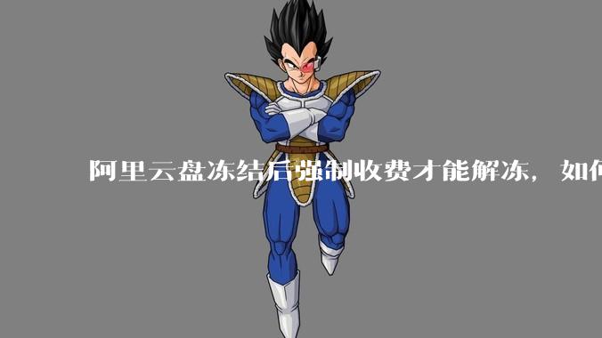 阿里云盘冻结后强制收费才能解冻，如何处理?