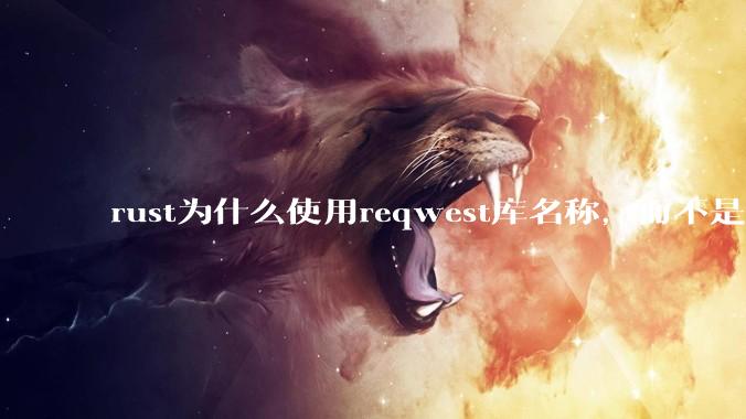 rust为什么使用reqwest库名称，而不是request库名称？