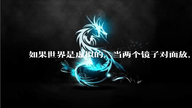 如果世界是虚拟的，当两个镜子对面放，将会无限反射，会不会将 cpu 算力耗光？