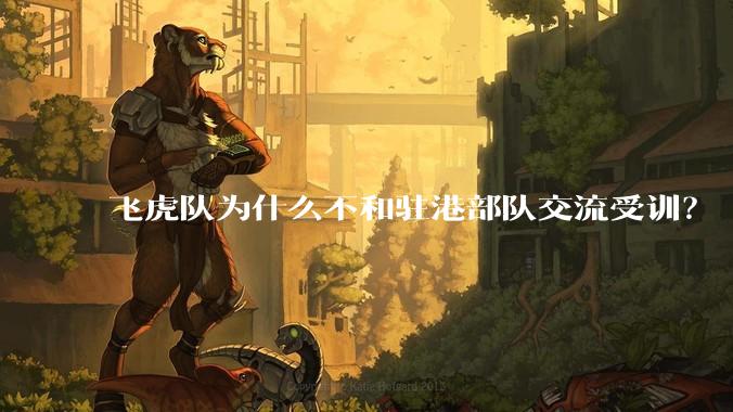 飞虎队为什么不和驻港部队交流受训？