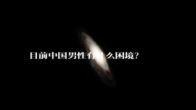 目前中国男性有什么困境？