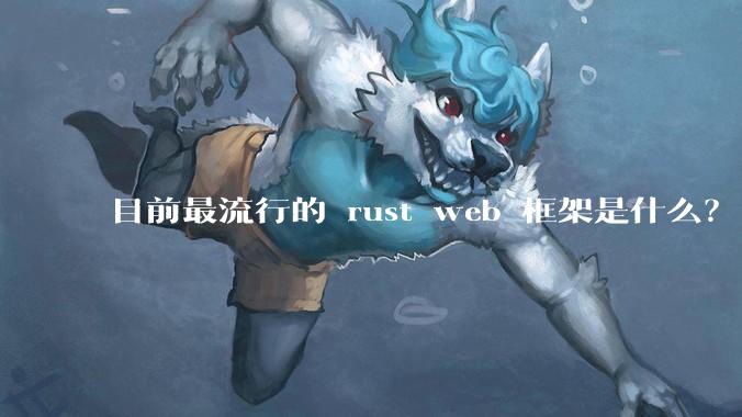 目前最流行的 rust web 框架是什么？